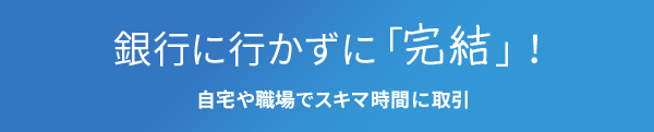 銀行に行かずに「完結」！自宅や職場でスキマ時間に取引